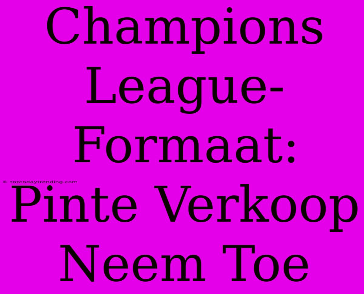 Champions League-Formaat: Pinte Verkoop Neem Toe