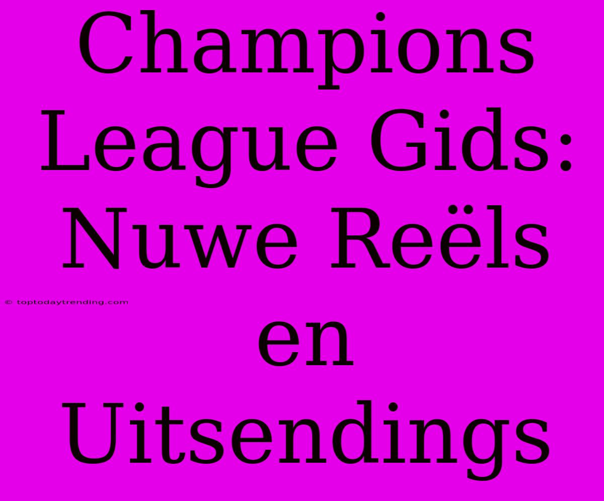 Champions League Gids: Nuwe Reëls En Uitsendings