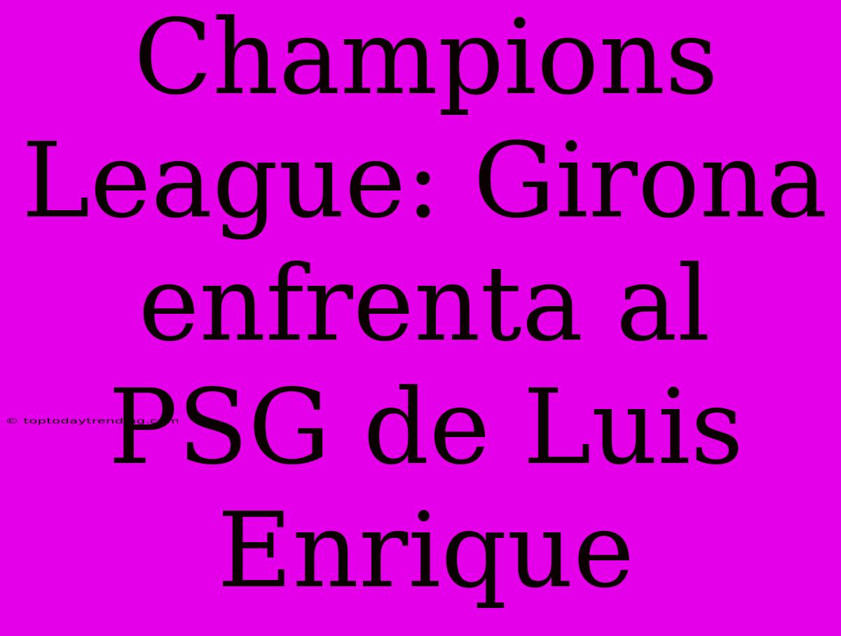 Champions League: Girona Enfrenta Al PSG De Luis Enrique