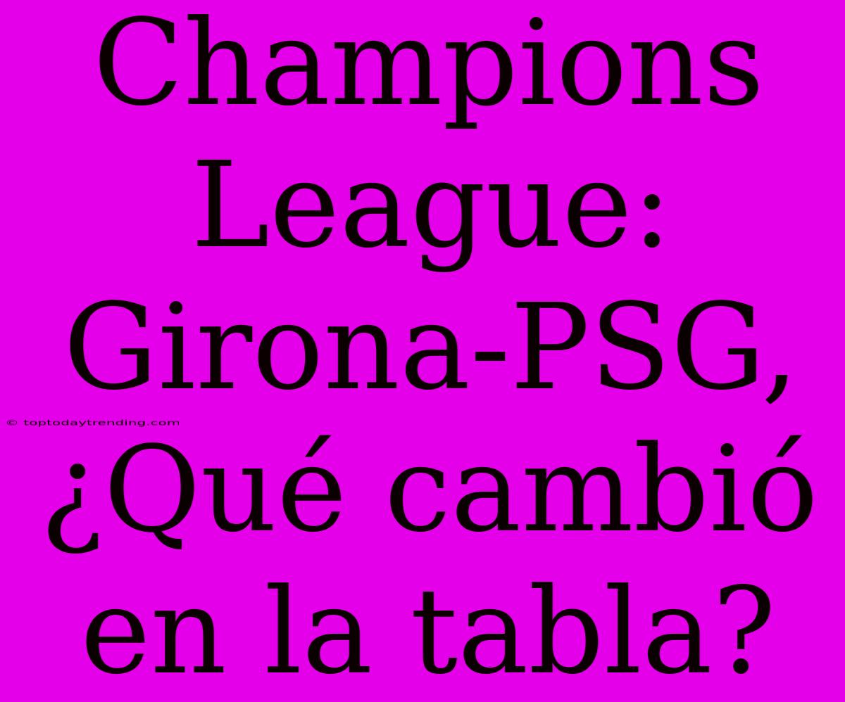 Champions League: Girona-PSG, ¿Qué Cambió En La Tabla?