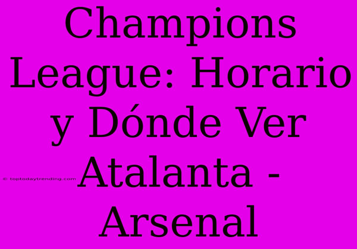 Champions League: Horario Y Dónde Ver Atalanta - Arsenal