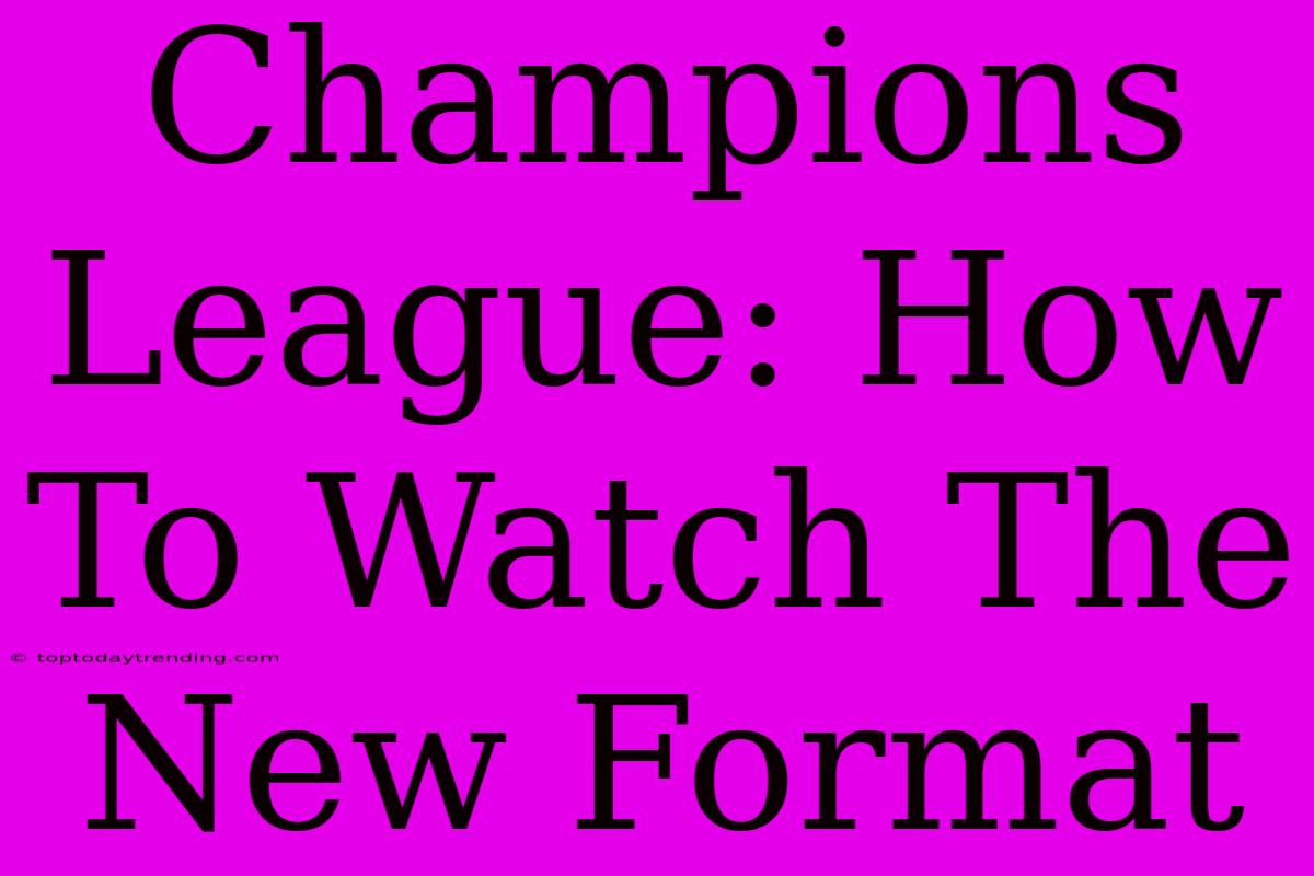 Champions League: How To Watch The New Format