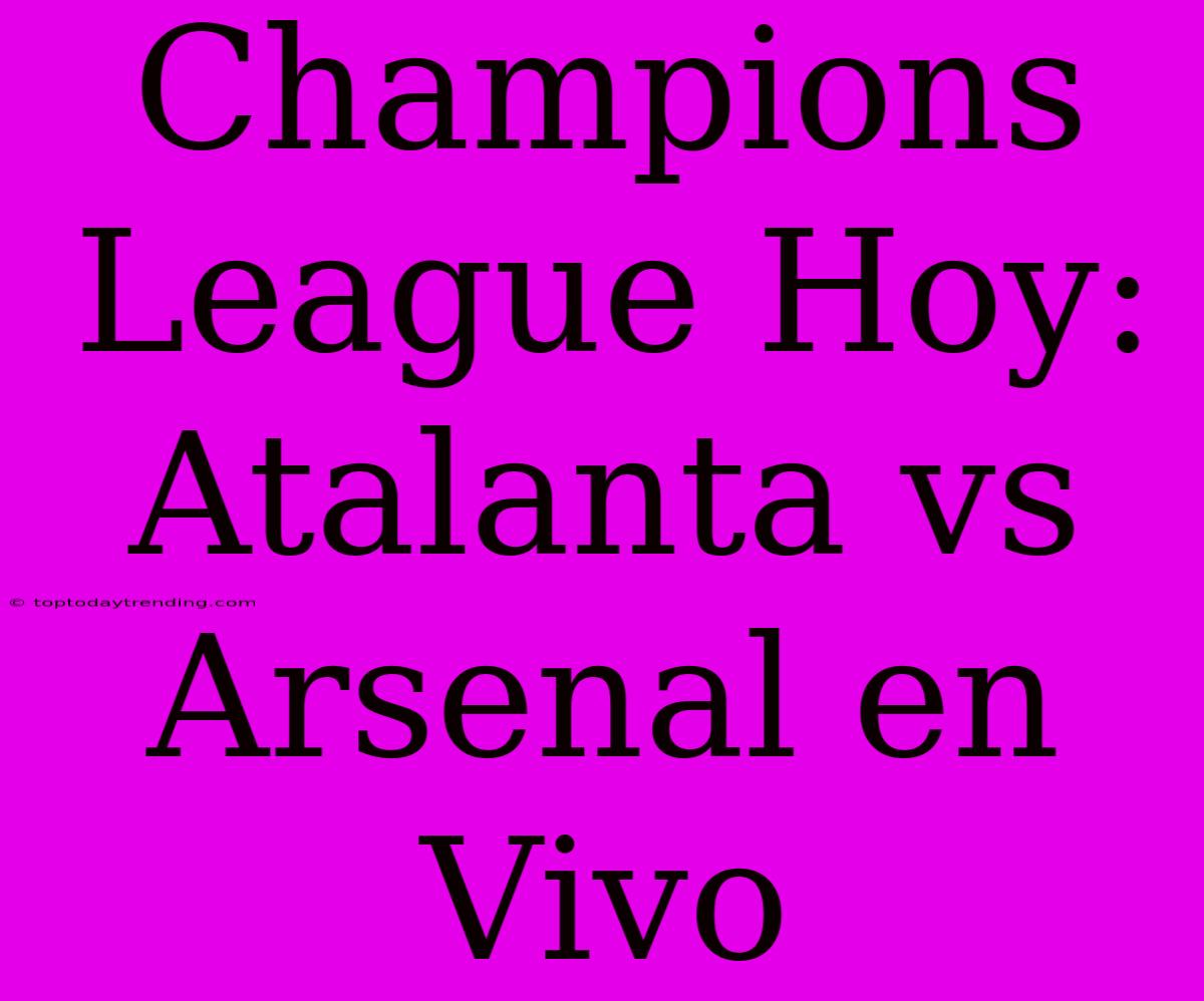 Champions League Hoy: Atalanta Vs Arsenal En Vivo