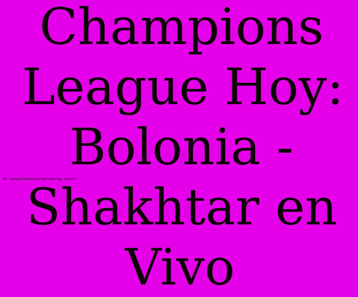 Champions League Hoy: Bolonia - Shakhtar En Vivo