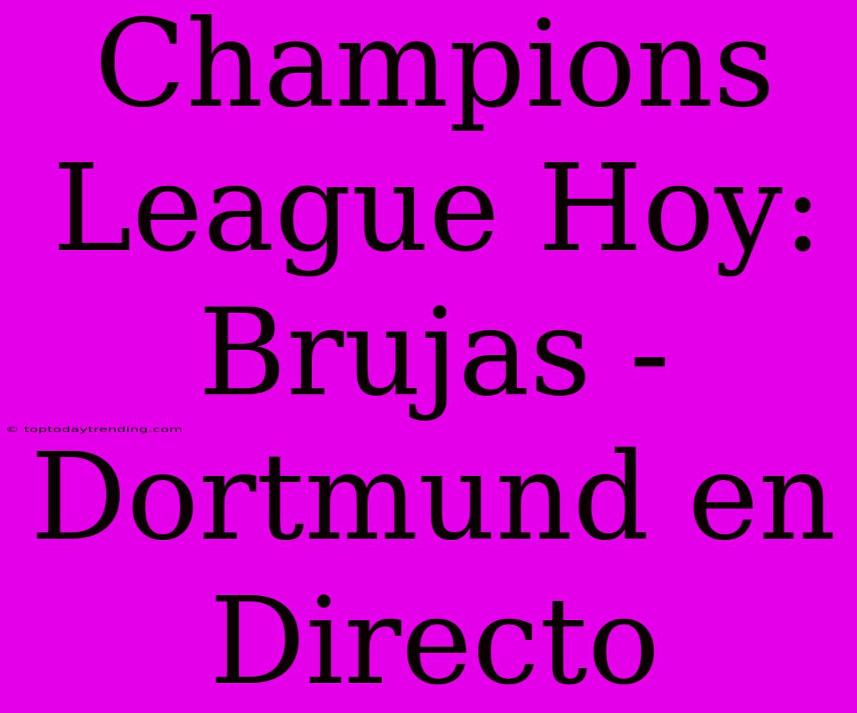 Champions League Hoy: Brujas - Dortmund En Directo