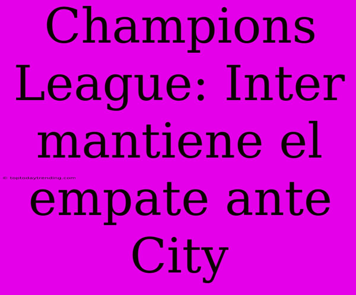 Champions League: Inter Mantiene El Empate Ante City