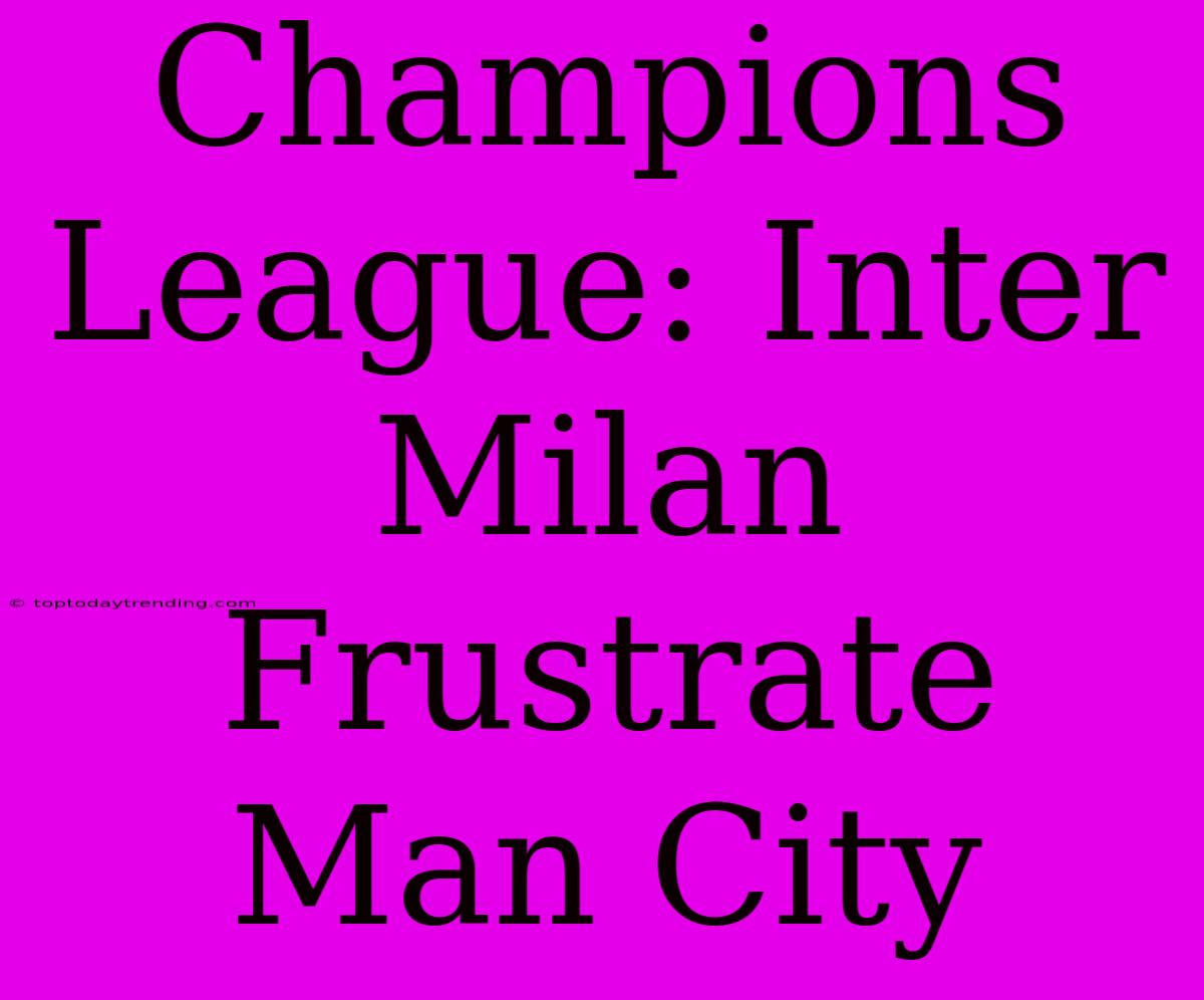 Champions League: Inter Milan Frustrate Man City