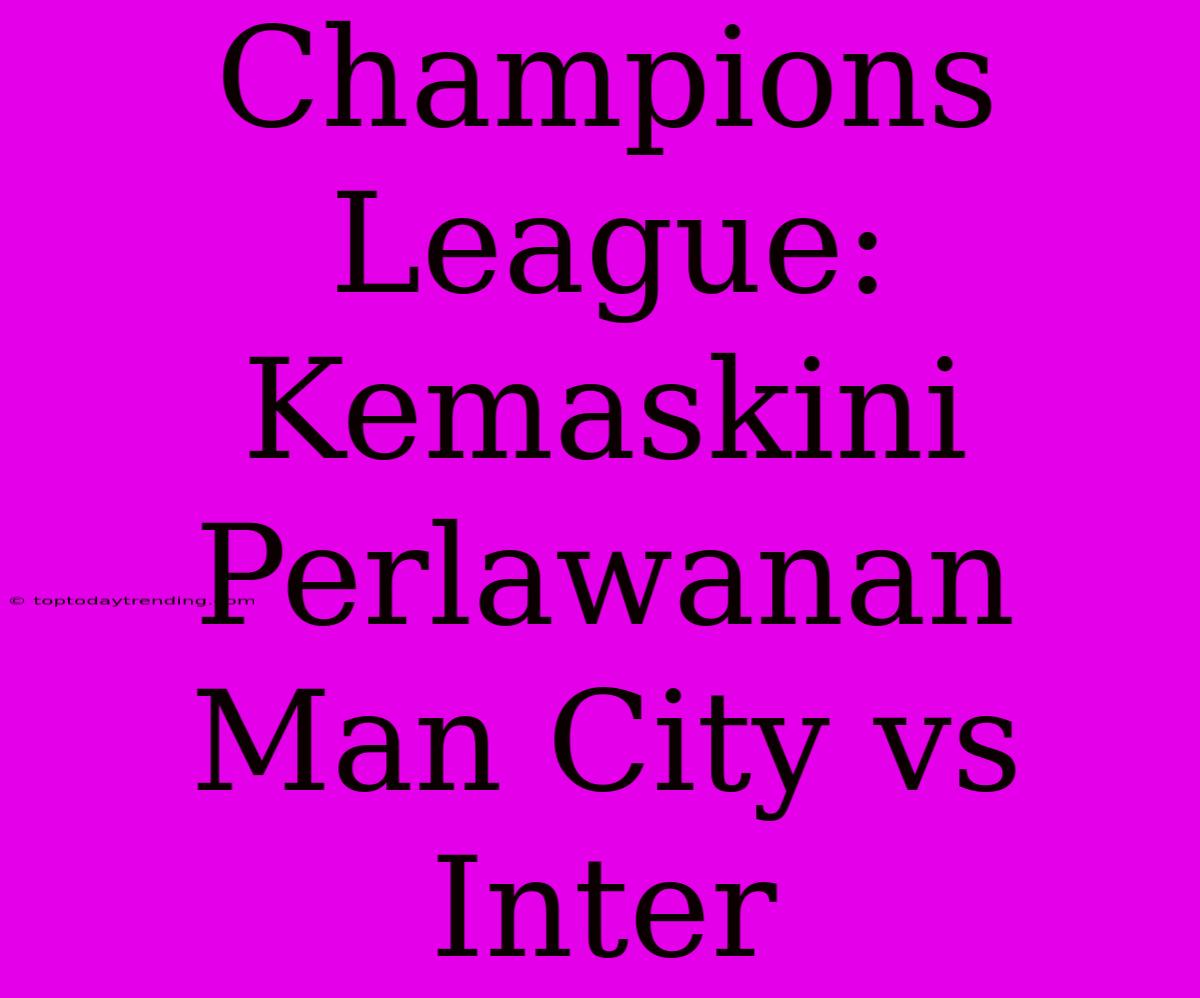 Champions League: Kemaskini Perlawanan Man City Vs Inter