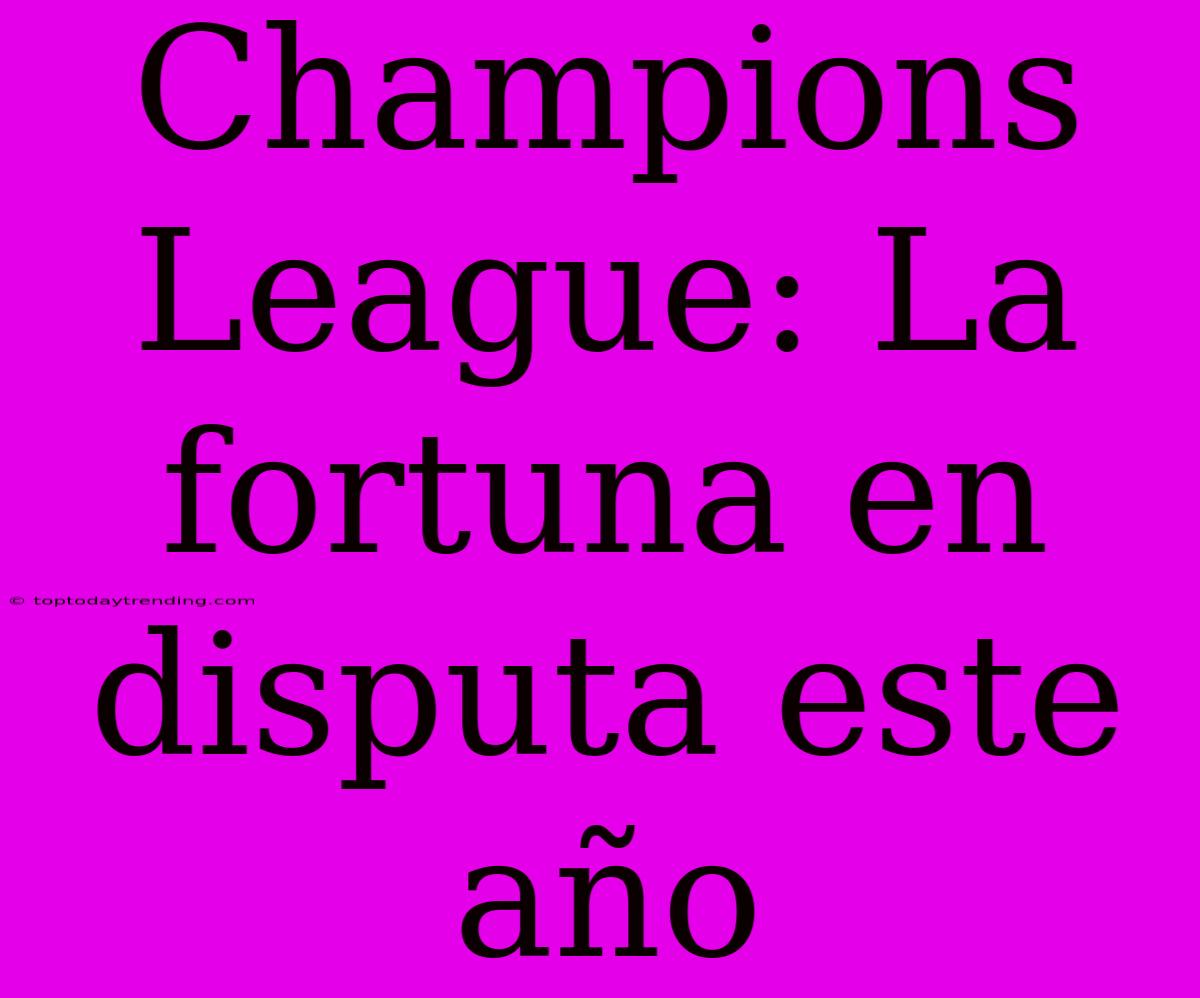 Champions League: La Fortuna En Disputa Este Año