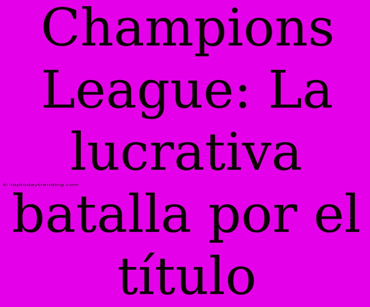 Champions League: La Lucrativa Batalla Por El Título