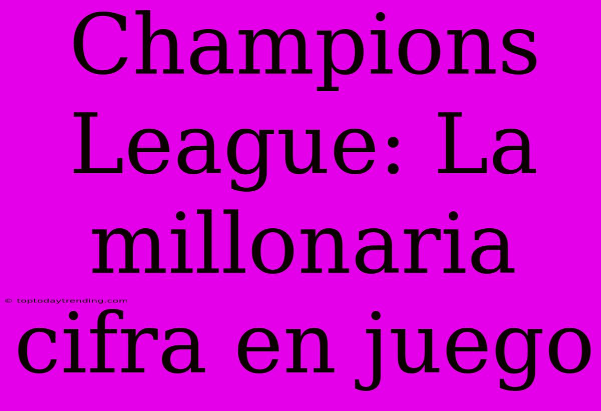 Champions League: La Millonaria Cifra En Juego