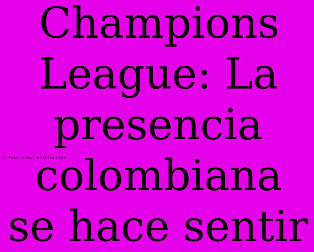 Champions League: La Presencia Colombiana Se Hace Sentir