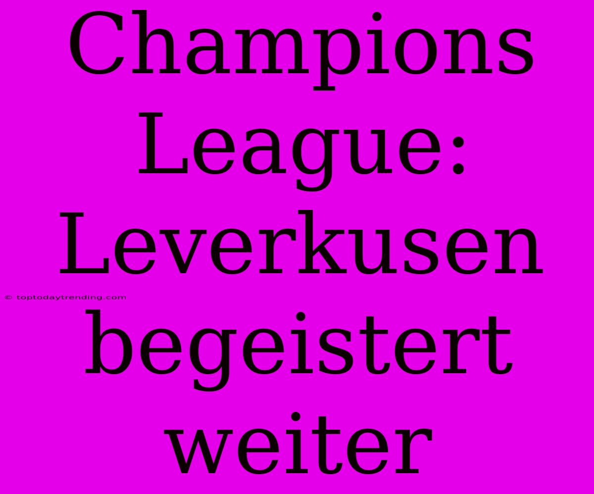 Champions League: Leverkusen Begeistert Weiter