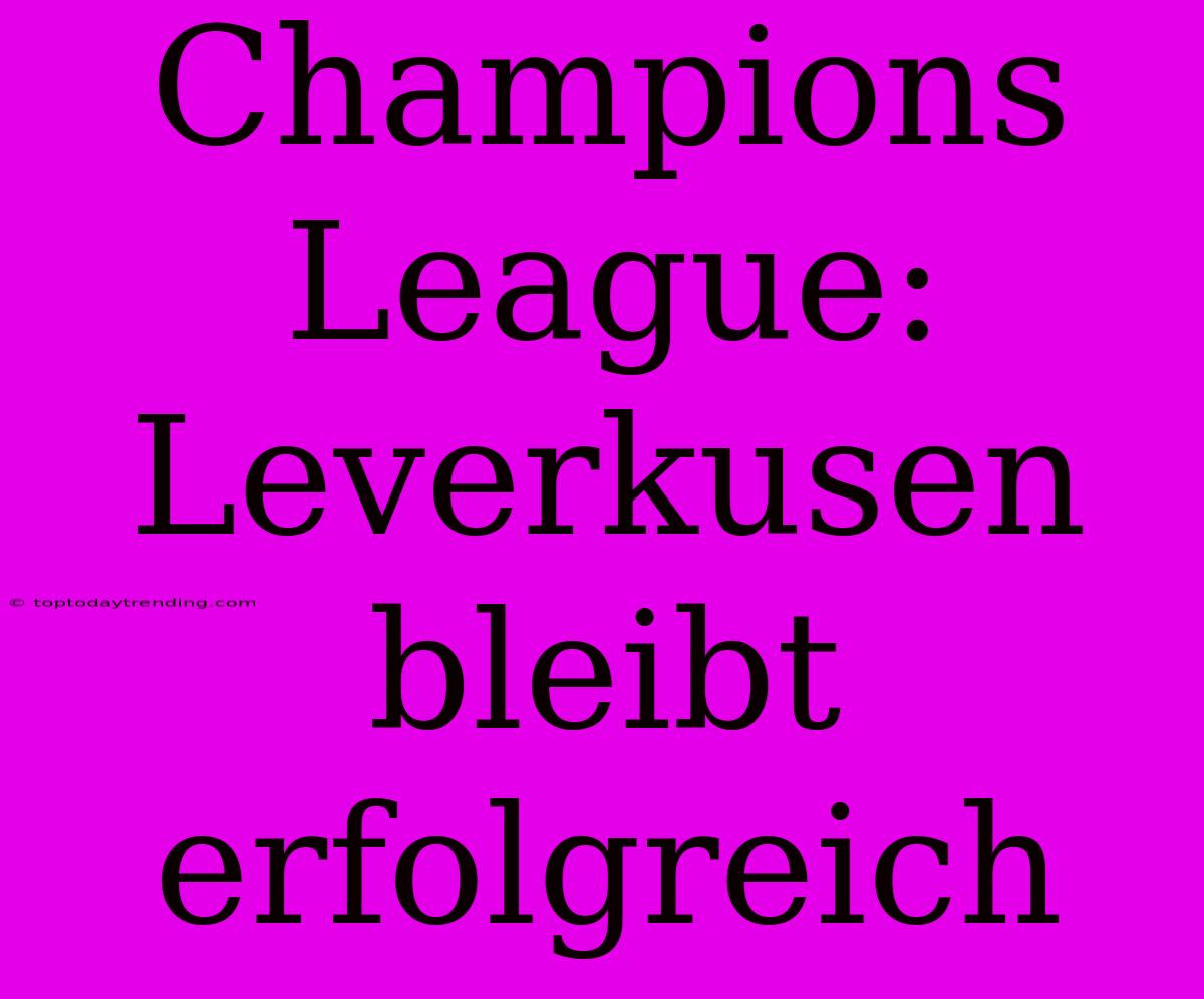 Champions League: Leverkusen Bleibt Erfolgreich