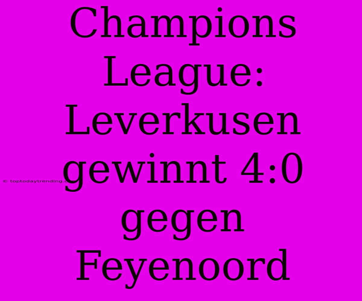 Champions League: Leverkusen Gewinnt 4:0 Gegen Feyenoord