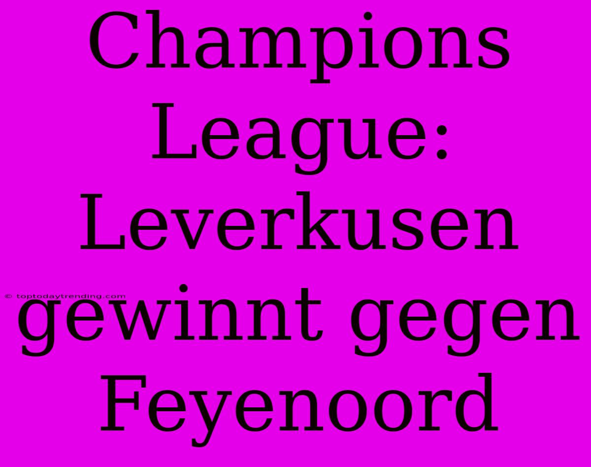 Champions League: Leverkusen Gewinnt Gegen Feyenoord