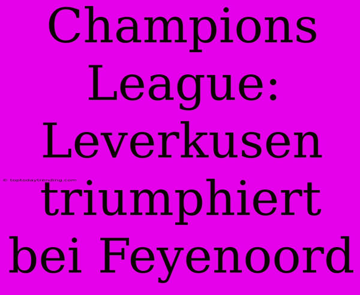 Champions League: Leverkusen Triumphiert Bei Feyenoord