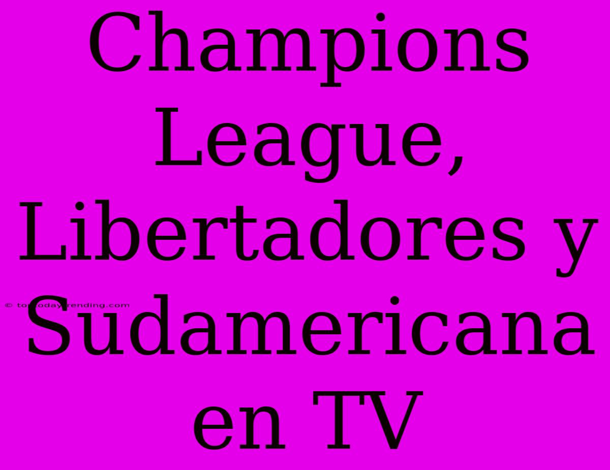 Champions League, Libertadores Y Sudamericana En TV