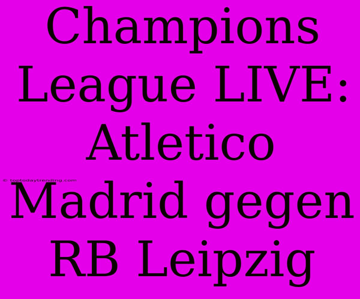 Champions League LIVE: Atletico Madrid Gegen RB Leipzig