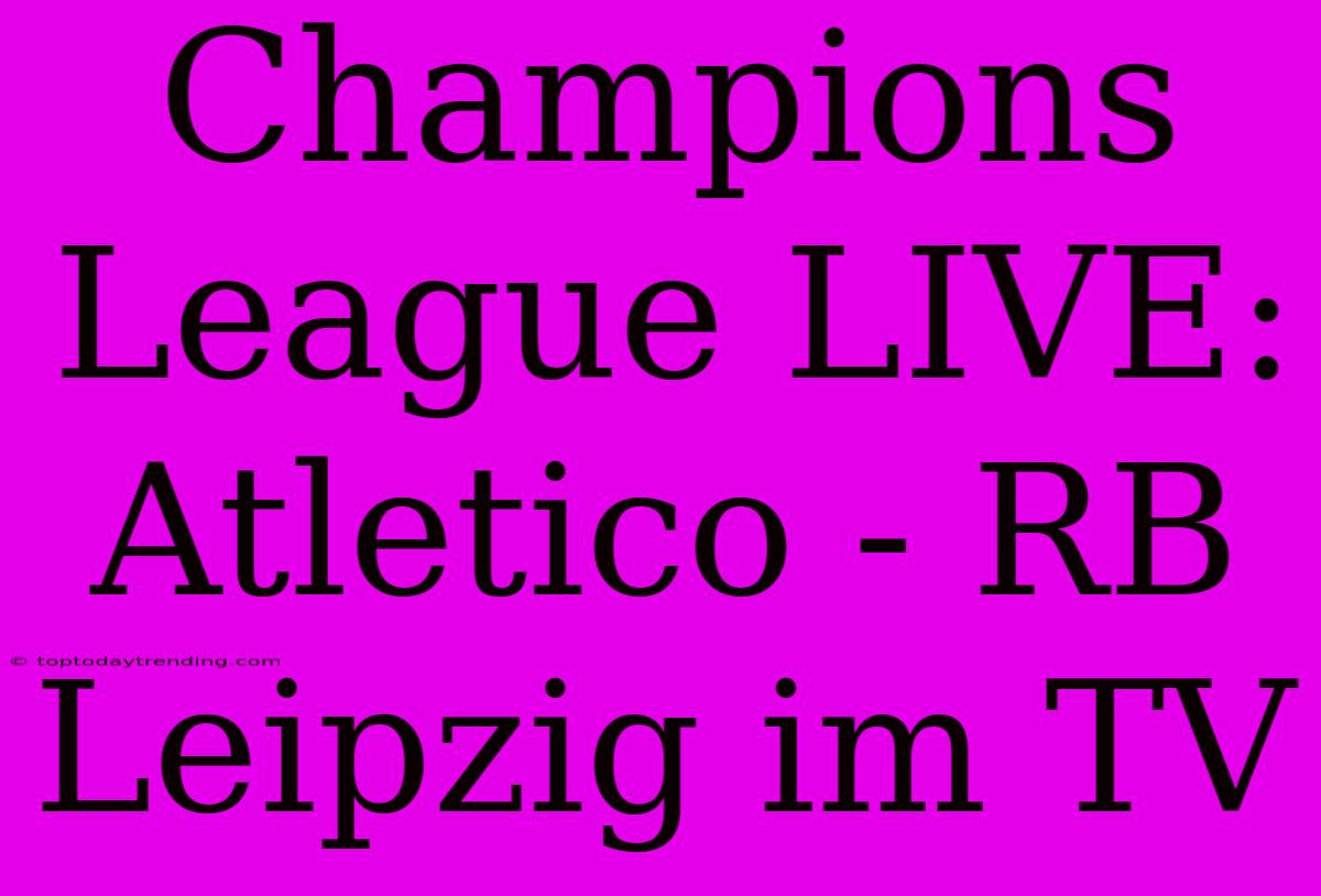 Champions League LIVE: Atletico - RB Leipzig Im TV