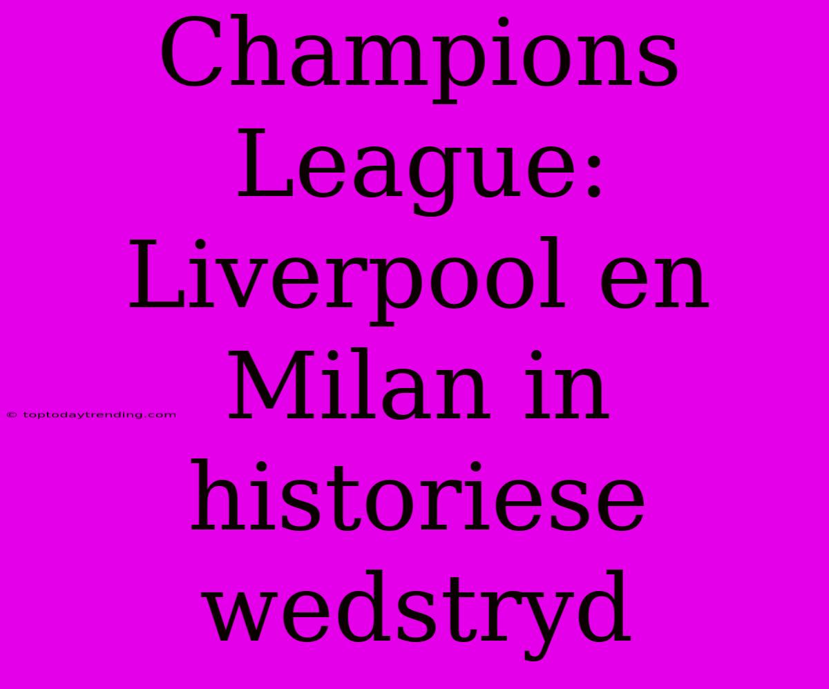 Champions League: Liverpool En Milan In Historiese Wedstryd