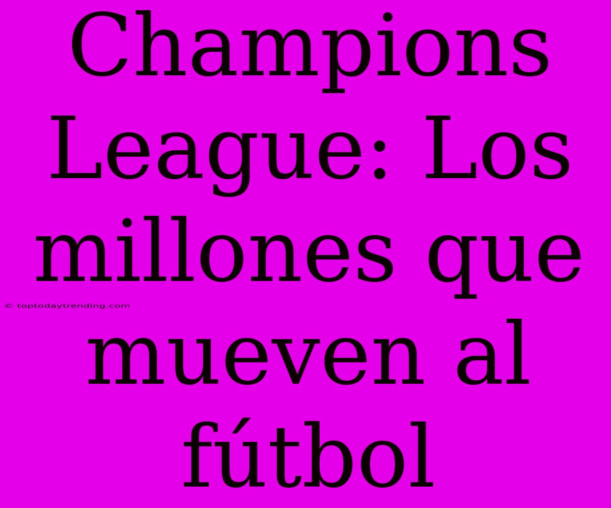 Champions League: Los Millones Que Mueven Al Fútbol