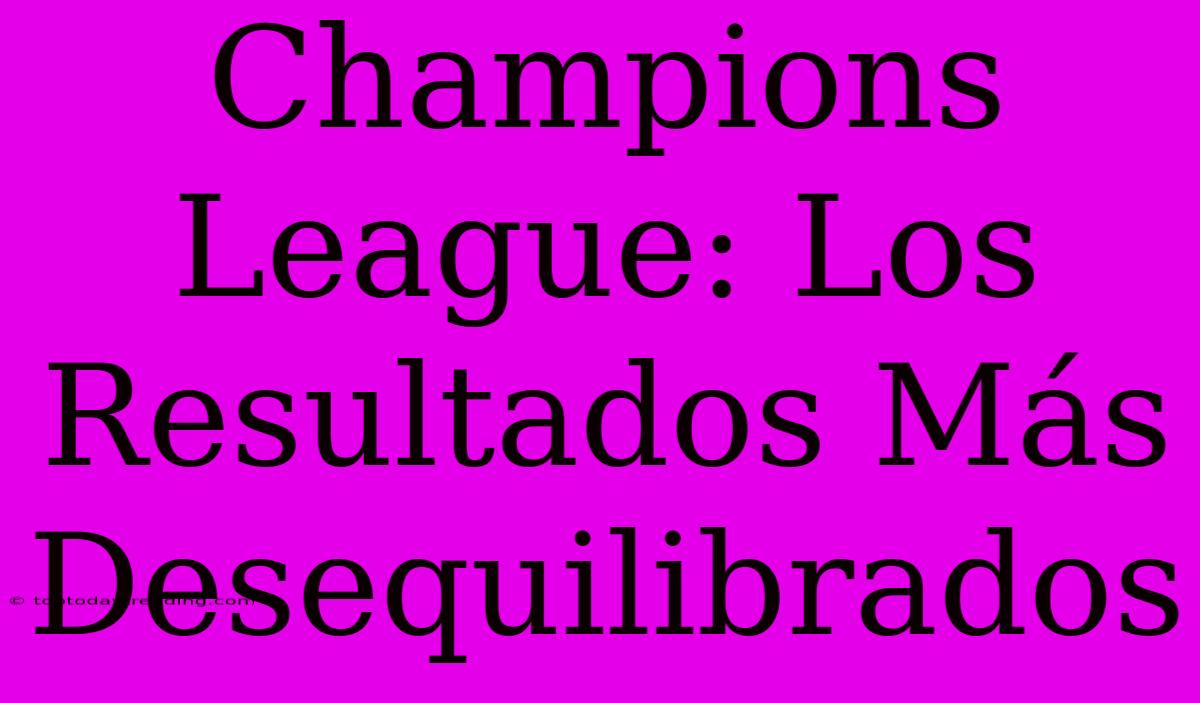 Champions League: Los Resultados Más Desequilibrados