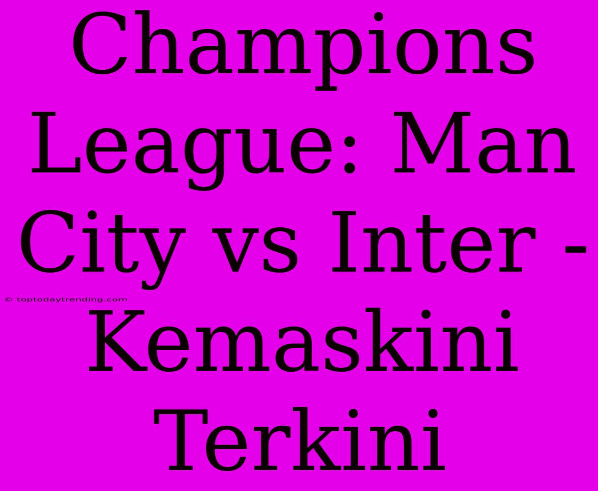 Champions League: Man City Vs Inter - Kemaskini Terkini