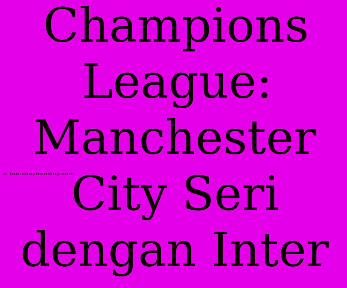 Champions League: Manchester City Seri Dengan Inter