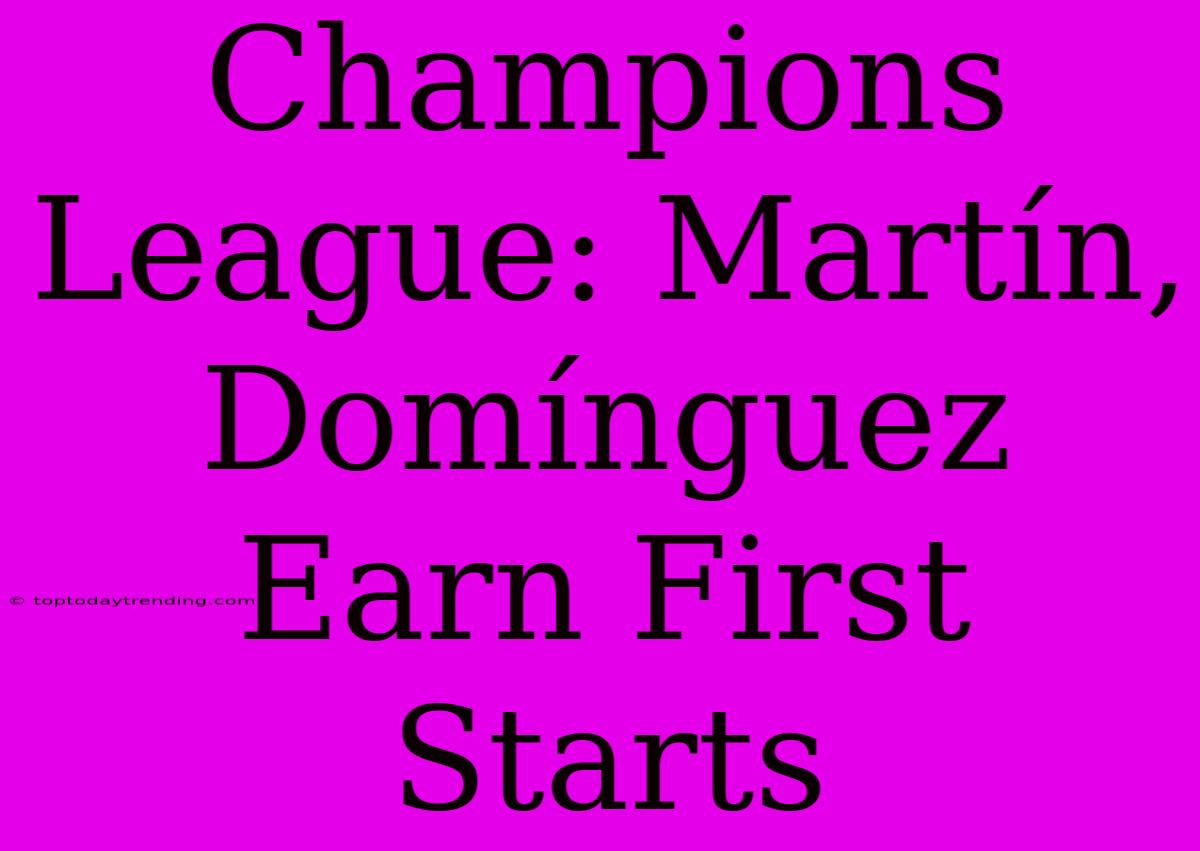 Champions League: Martín, Domínguez Earn First Starts