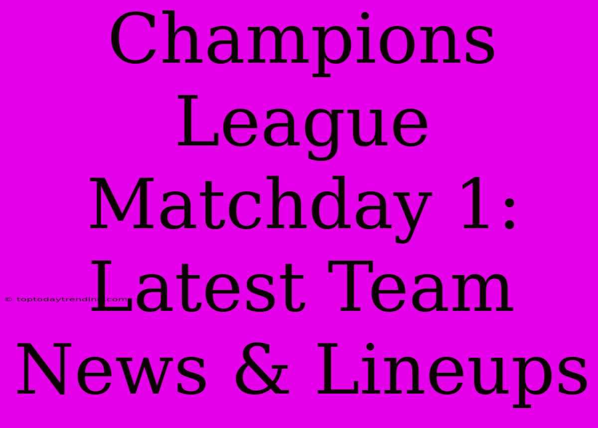 Champions League Matchday 1: Latest Team News & Lineups