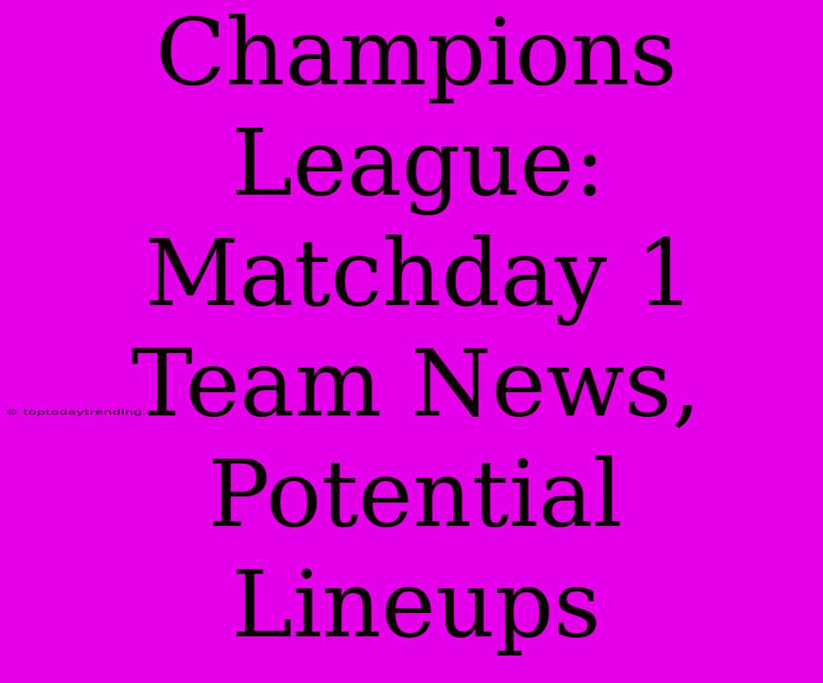 Champions League: Matchday 1 Team News, Potential Lineups