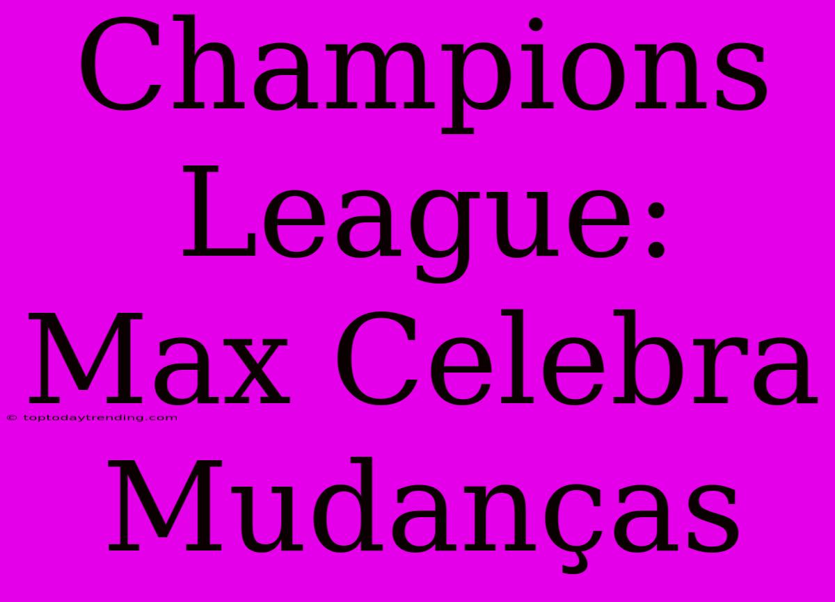 Champions League: Max Celebra Mudanças