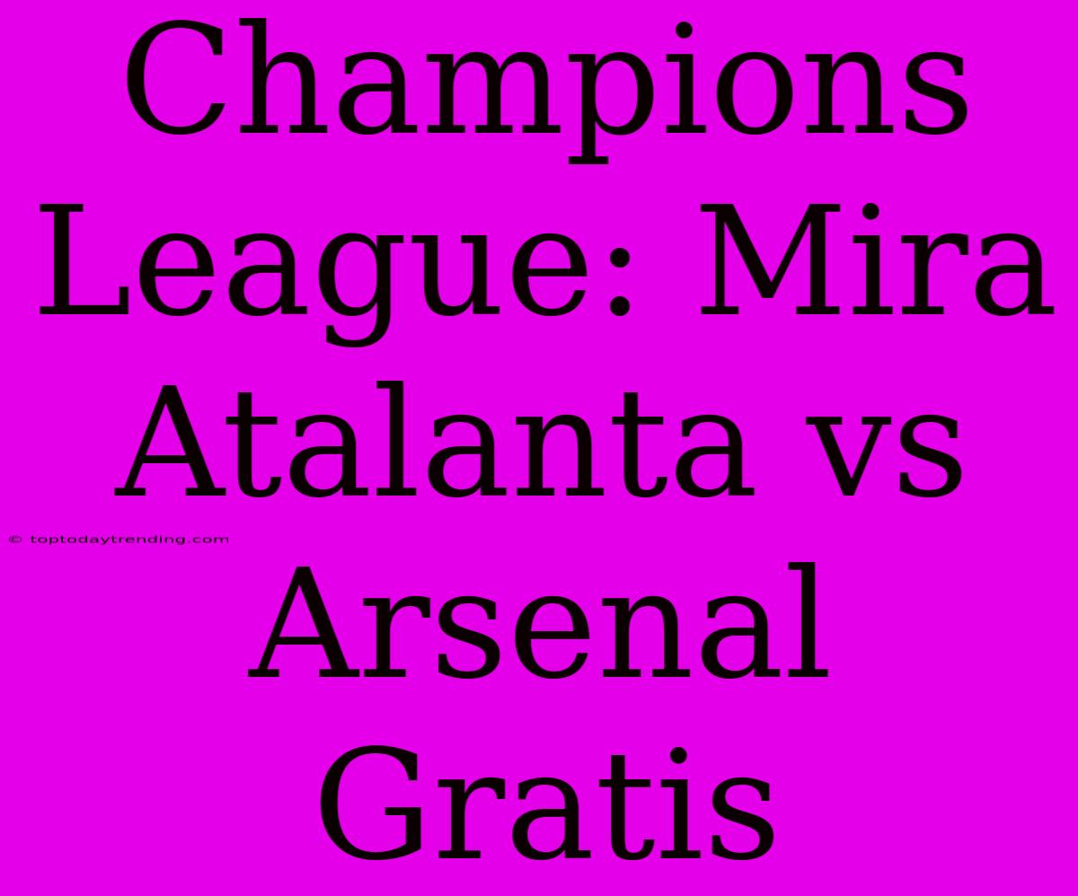 Champions League: Mira Atalanta Vs Arsenal Gratis