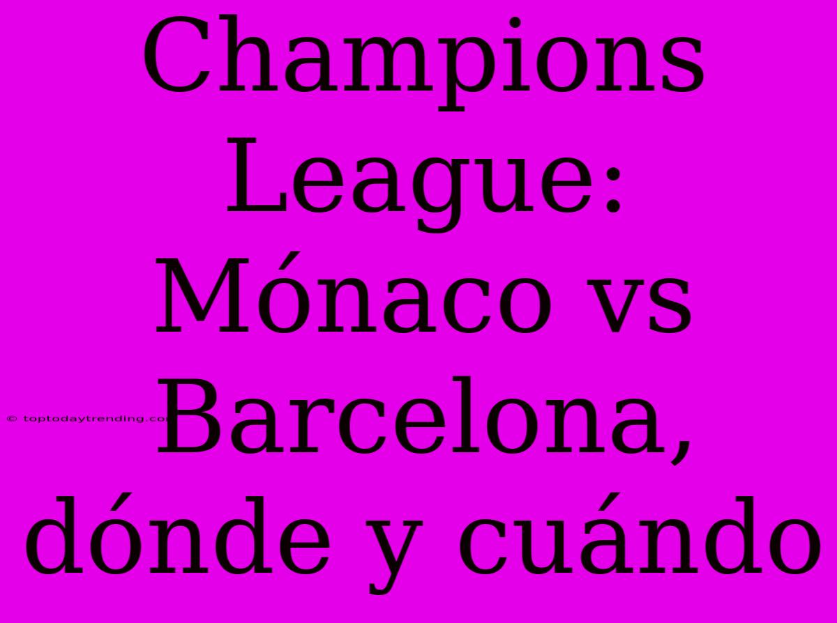 Champions League: Mónaco Vs Barcelona, Dónde Y Cuándo