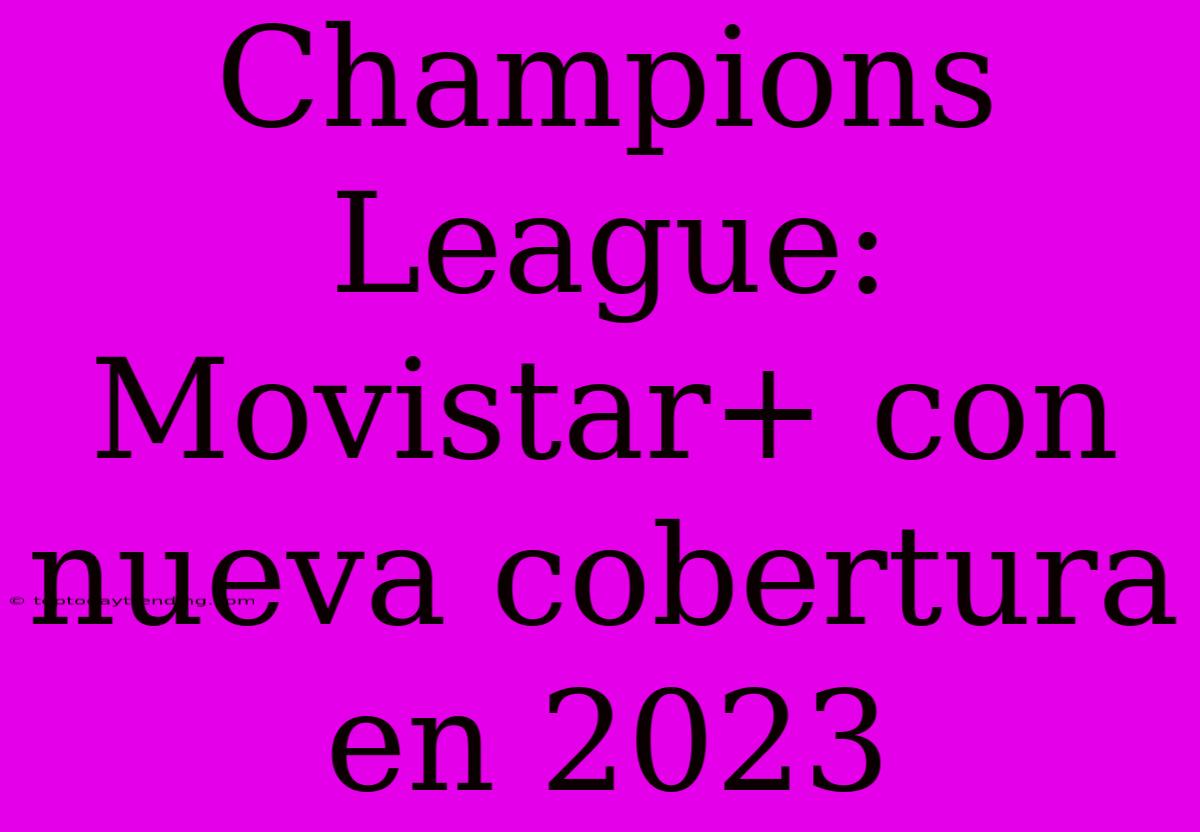 Champions League: Movistar+ Con Nueva Cobertura En 2023