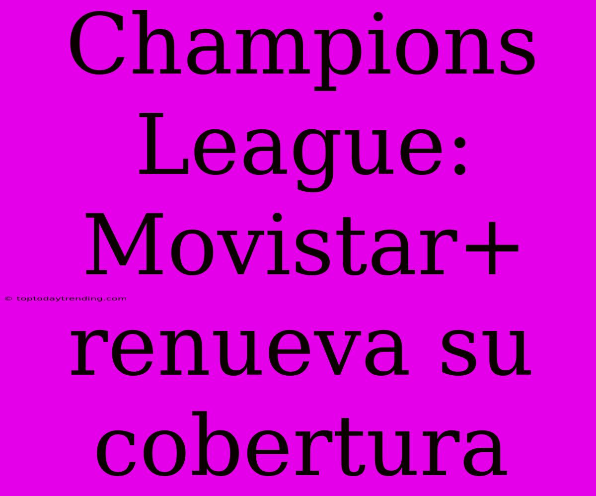 Champions League: Movistar+ Renueva Su Cobertura