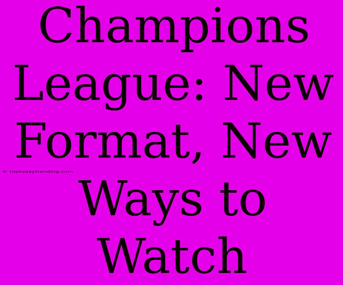 Champions League: New Format, New Ways To Watch