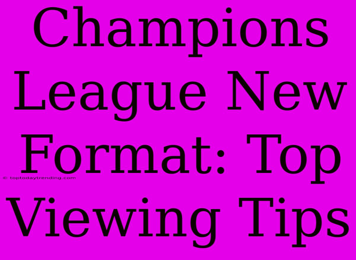 Champions League New Format: Top Viewing Tips