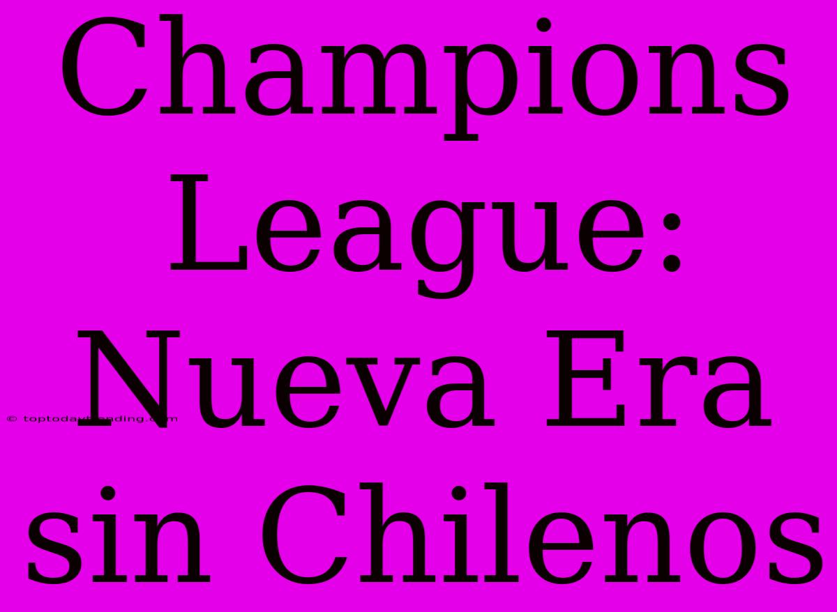 Champions League: Nueva Era Sin Chilenos