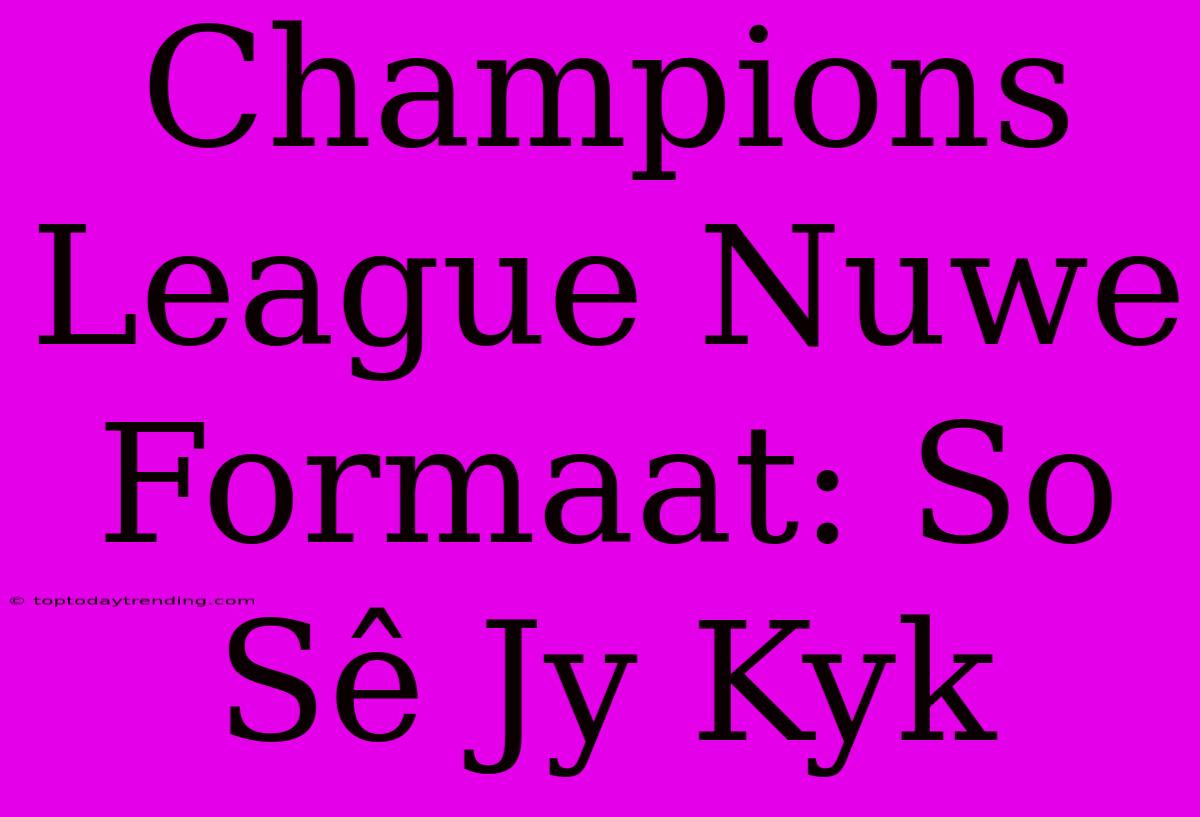 Champions League Nuwe Formaat: So Sê Jy Kyk