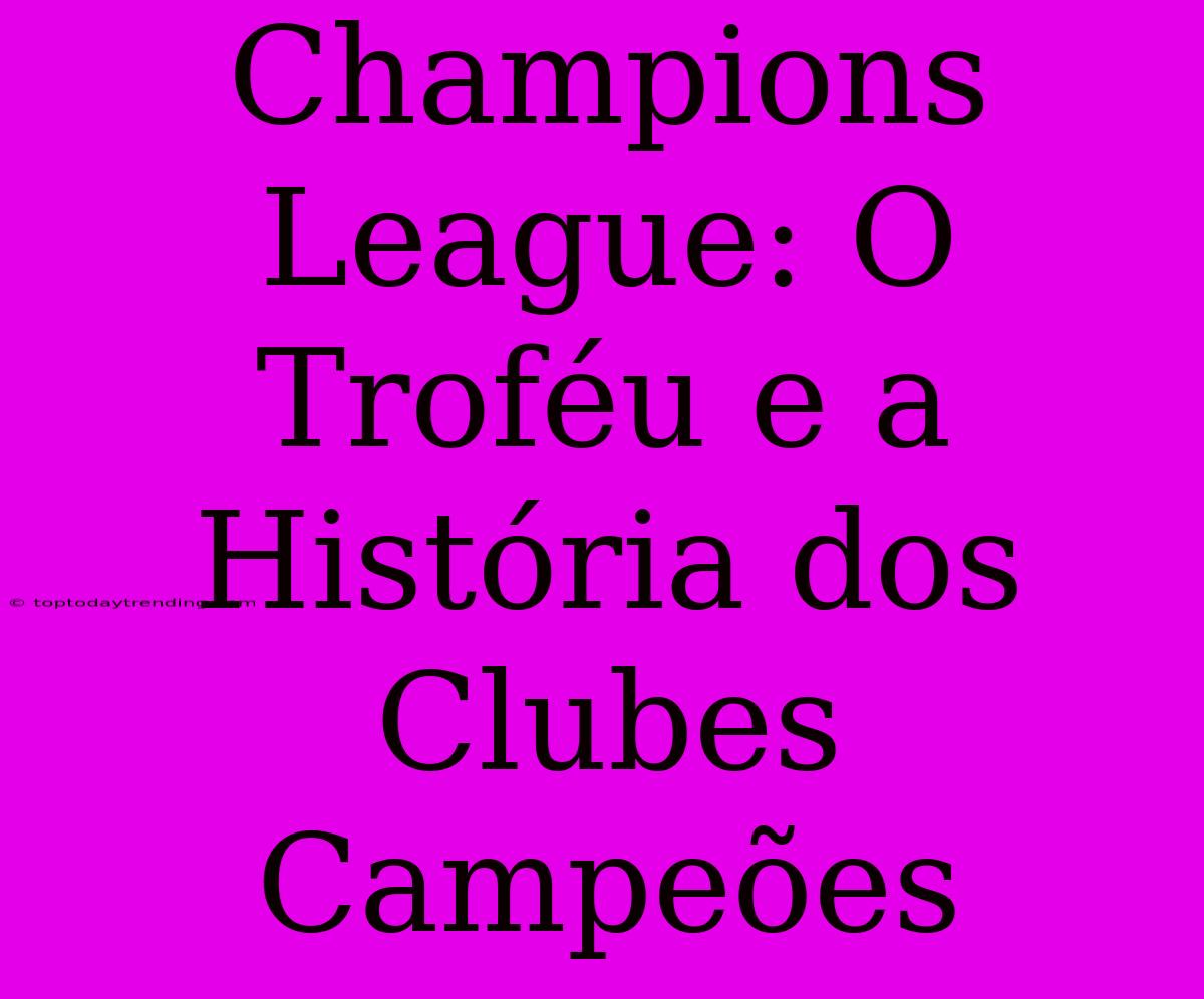 Champions League: O Troféu E A História Dos Clubes Campeões