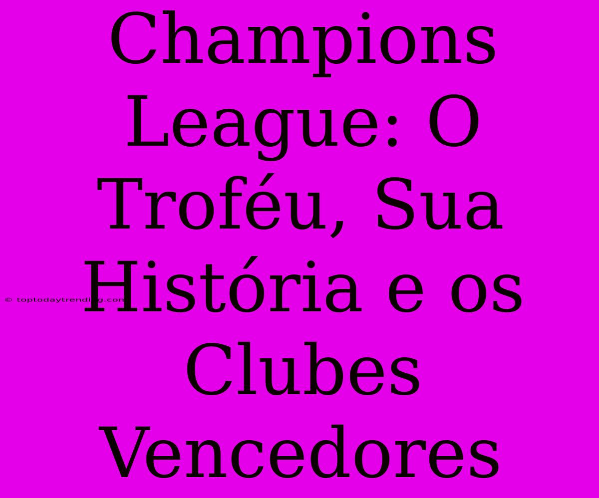 Champions League: O Troféu, Sua História E Os Clubes Vencedores