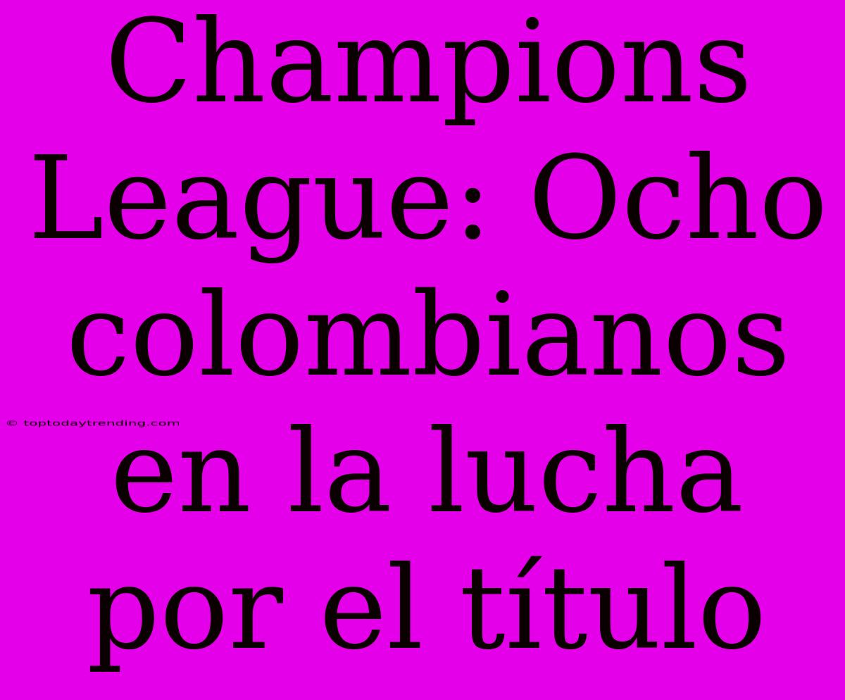 Champions League: Ocho Colombianos En La Lucha Por El Título