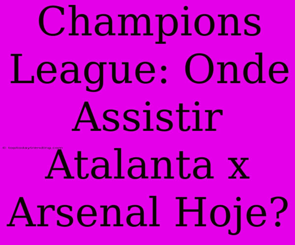 Champions League: Onde Assistir Atalanta X Arsenal Hoje?