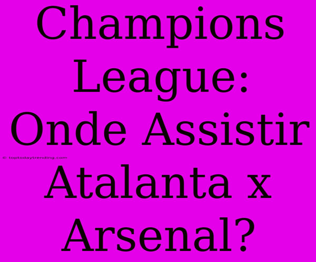 Champions League: Onde Assistir Atalanta X Arsenal?