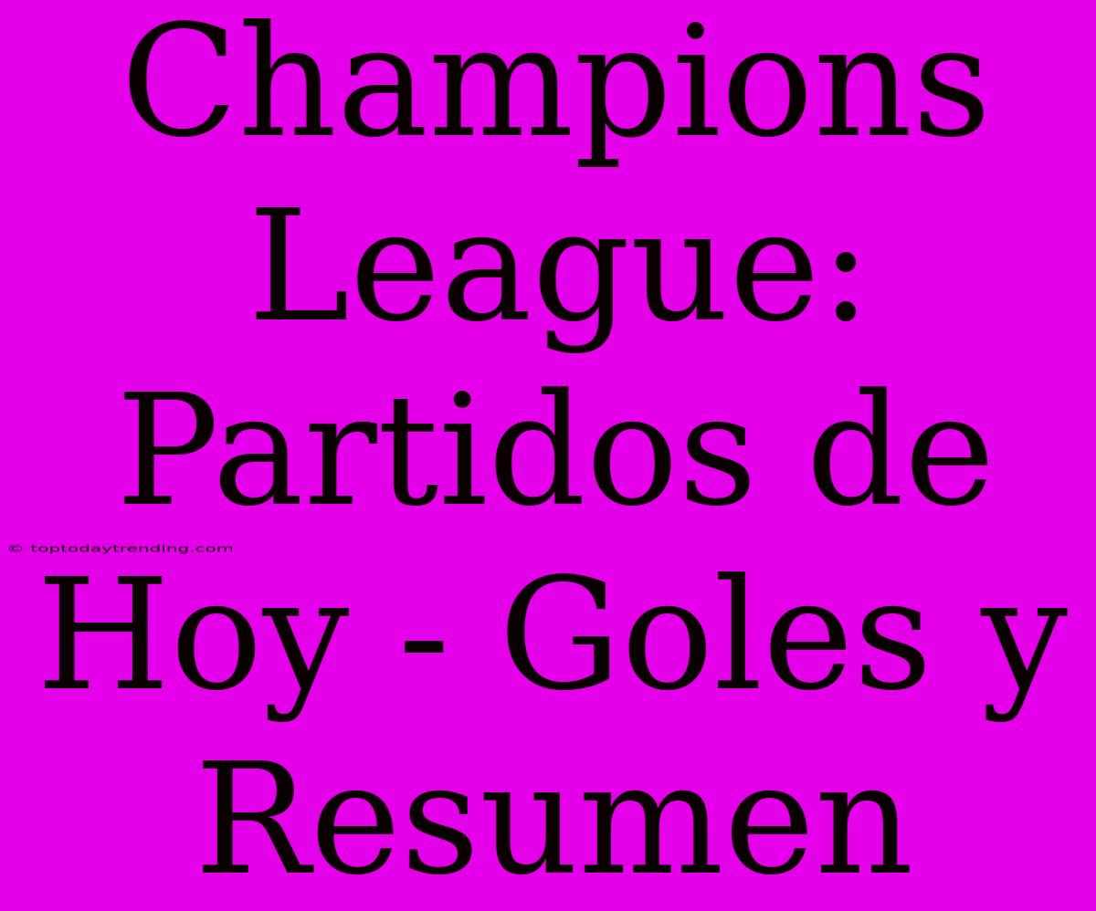 Champions League: Partidos De Hoy - Goles Y Resumen