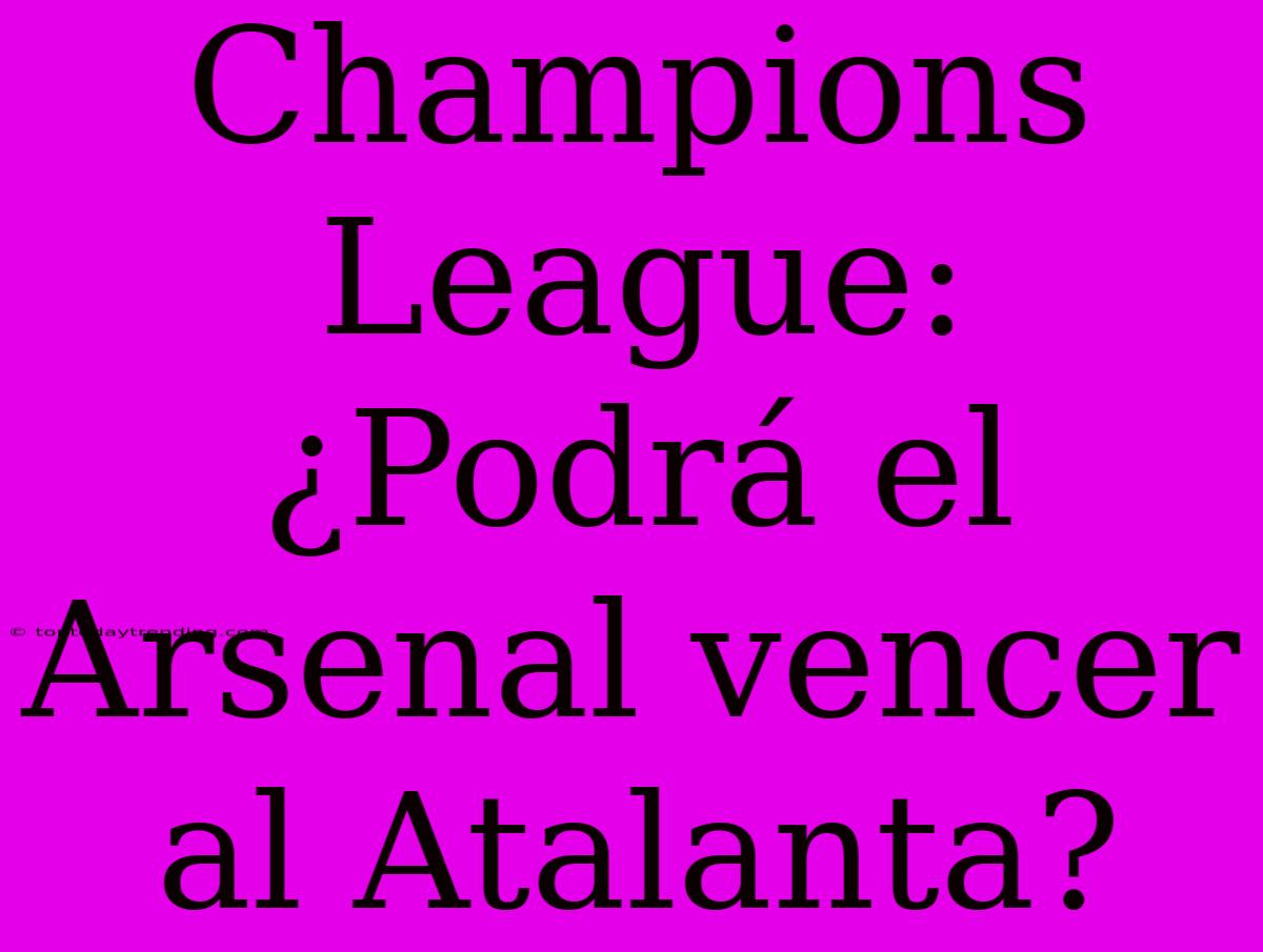 Champions League: ¿Podrá El Arsenal Vencer Al Atalanta?