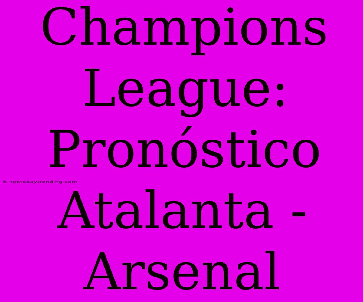 Champions League: Pronóstico Atalanta - Arsenal