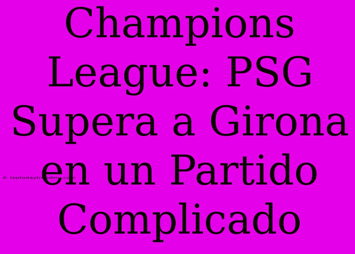 Champions League: PSG Supera A Girona En Un Partido Complicado